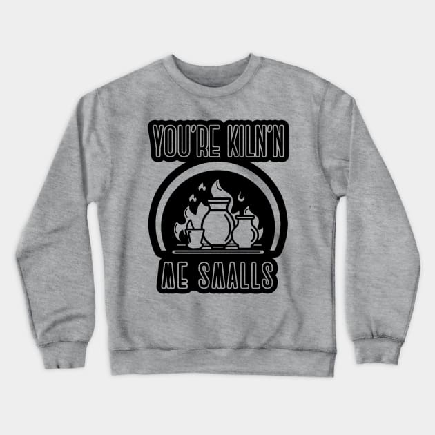 You’re kiln’n me smalls ceramics pottery clay art shirt Crewneck Sweatshirt by WPHmedia